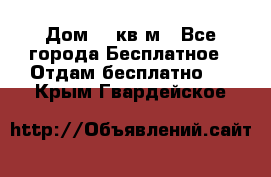 Дом 96 кв м - Все города Бесплатное » Отдам бесплатно   . Крым,Гвардейское